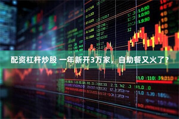 配资杠杆炒股 一年新开3万家，自助餐又火了？