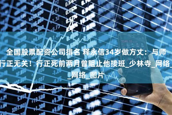 全国股票配资公司排名 释永信34岁做方丈：与师父释行正无关！行正死前两月曾阻止他接班_少林寺_网络_图片