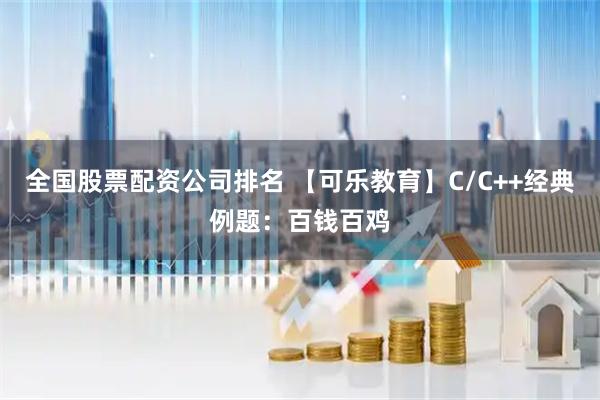 全国股票配资公司排名 【可乐教育】C/C++经典例题:百钱百鸡