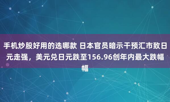 手机炒股好用的选哪款 日本官员暗示干预汇市致日元走强,美元兑日元跌至156.96创年内最大跌幅
