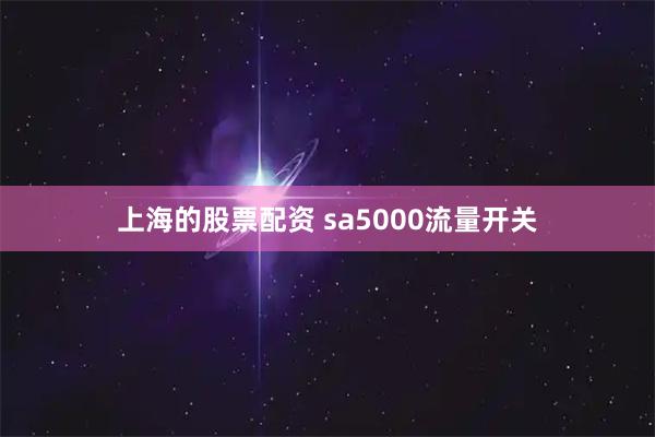 上海的股票配资 sa5000流量开关