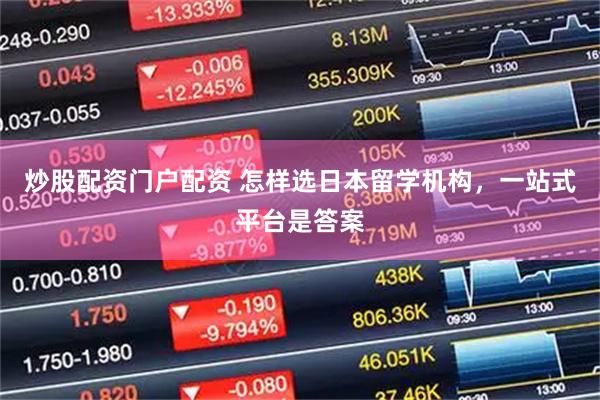 炒股配资门户配资 怎样选日本留学机构，一站式平台是答案